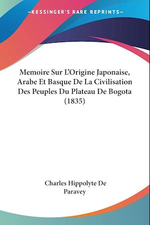 Memoire Sur L'Origine Japonaise, Arabe Et Basque De La Civilisation Des Peuples Du Plateau De Bogota (1835)