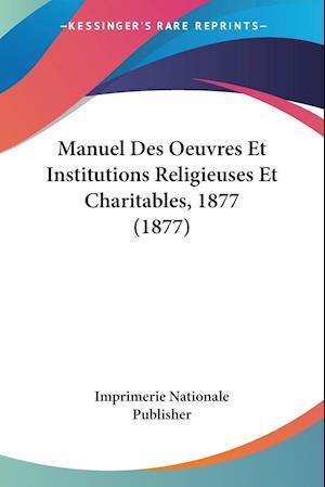 Manuel Des Oeuvres Et Institutions Religieuses Et Charitables, 1877 (1877)