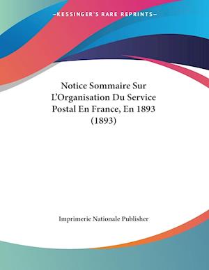 Notice Sommaire Sur L'Organisation Du Service Postal En France, En 1893 (1893)