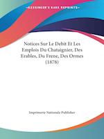 Notices Sur Le Debit Et Les Emplois Du Chataignier, Des Erables, Du Frene, Des Ormes (1878)