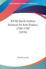 XVIII Siecle Lettres Sciences Et Arts France, 1700-1789 (1878)