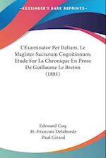 L'Examinator Per Italiam, Le Magister Sacrarum Cognitionum; Etude Sur La Chronique En Prose De Guillaume Le Breton (1881)