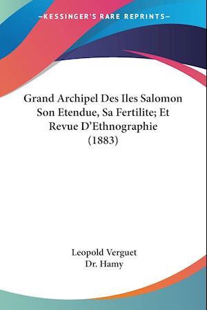 Grand Archipel Des Iles Salomon Son Etendue, Sa Fertilite; Et Revue D'Ethnographie (1883)