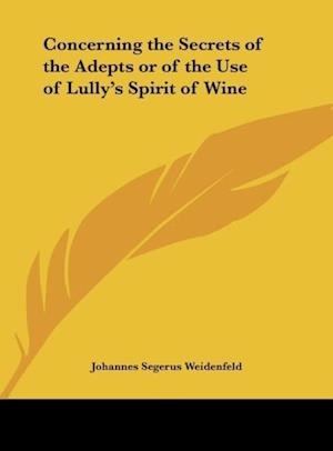 Concerning the Secrets of the Adepts or of the Use of Lully's Spirit of Wine