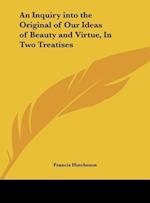An Inquiry into the Original of Our Ideas of Beauty and Virtue, In Two Treatises