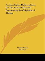 Archaeologiae Philosophicae Or The Ancient Doctrine Concerning the Originals of Things