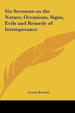 Six Sermons on the Nature, Occasions, Signs, Evils and Remedy of Intemperance