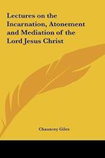 Lectures on the Incarnation, Atonement and Mediation of the Lord Jesus Christ
