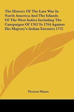 The History Of The Late War In North America And The Islands Of The West Indies Including The Campaigns Of 1763 To 1764 Against His Majesty's Indian Enemies 1772