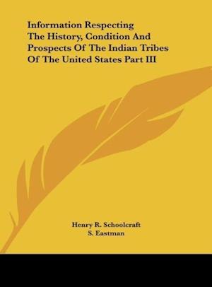 Information Respecting The History, Condition And Prospects Of The Indian Tribes Of The United States Part III