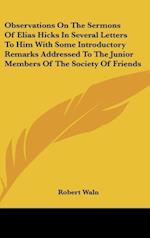 Observations On The Sermons Of Elias Hicks In Several Letters To Him With Some Introductory Remarks Addressed To The Junior Members Of The Society Of Friends