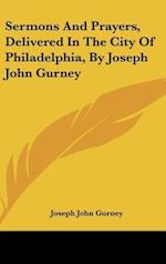 Sermons And Prayers, Delivered In The City Of Philadelphia, By Joseph John Gurney