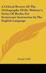 A Critical Review Of The Orthography Of Dr. Webster's Series Of Books, For Systematic Instruction In The English Language