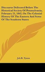 Discourse Delivered Before The Historical Society Of Pennsylvania, February 21, 1842, On The Colonial History Of The Eastern And Some Of The Southern States