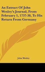 An Extract Of John Wesley's Journal, From February 1, 1737-38, To His Return From Germany