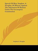 Speech Of Hon. Stephen. A. Douglas, Of Illinois, Against The Admission Of Kansas Under The Lecompton Constitution