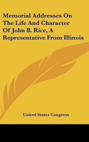 Memorial Addresses On The Life And Character Of John B. Rice, A Representative From Illinois