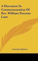 A Discourse In Commemoration Of Rev. William Parsons Lunt