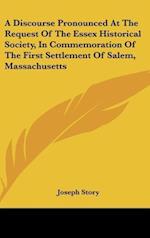 A Discourse Pronounced At The Request Of The Essex Historical Society, In Commemoration Of The First Settlement Of Salem, Massachusetts