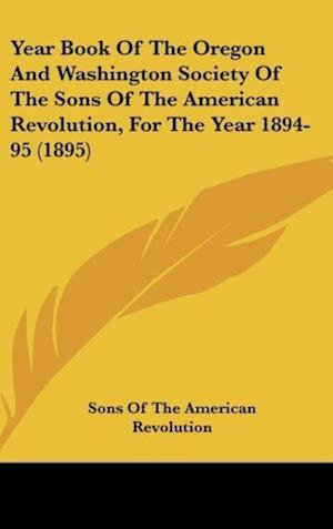 Year Book Of The Oregon And Washington Society Of The Sons Of The American Revolution, For The Year 1894-95 (1895)