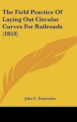 The Field Practice Of Laying Out Circular Curves For Railroads (1853)