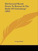Did General Meade Desire To Retreat At The Battle Of Gettysburg? (1883)