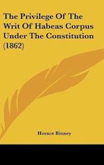 The Privilege Of The Writ Of Habeas Corpus Under The Constitution (1862)