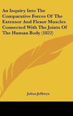 An Inquiry Into The Comparative Forces Of The Extensor And Flexor Muscles Connected With The Joints Of The Human Body (1822)