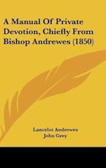 A Manual Of Private Devotion, Chiefly From Bishop Andrewes (1850)