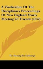 A Vindication Of The Disciplinary Proceedings Of New England Yearly Meeting Of Friends (1852)
