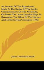 An Account Of The Experiment Made At The Desire Of The Lord's Commissioners Of The Admiralty, On Board The Union Hospital Ship, To Determine The Effect Of The Nitrous Acid In Destroying Contagion (1796)