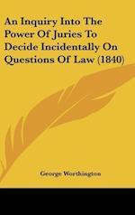 An Inquiry Into The Power Of Juries To Decide Incidentally On Questions Of Law (1840)