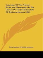 Catalogue Of The Printed Books And Manuscripts In The Library Of The Royal Institute Of British Architects (1865)