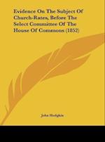 Evidence On The Subject Of Church-Rates, Before The Select Committee Of The House Of Commons (1852)