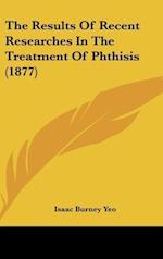 The Results Of Recent Researches In The Treatment Of Phthisis (1877)
