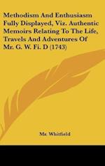 Methodism And Enthusiasm Fully Displayed, Viz. Authentic Memoirs Relating To The Life, Travels And Adventures Of Mr. G. W. Fi. D (1743)