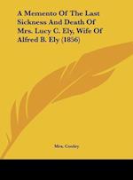 A Memento Of The Last Sickness And Death Of Mrs. Lucy C. Ely, Wife Of Alfred B. Ely (1856)