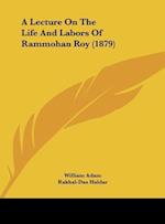 A Lecture On The Life And Labors Of Rammohan Roy (1879)