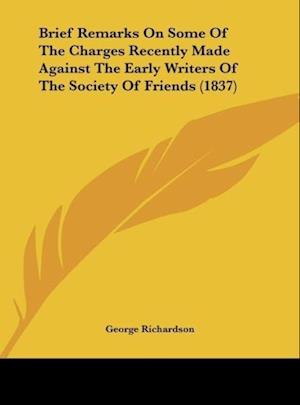 Brief Remarks On Some Of The Charges Recently Made Against The Early Writers Of The Society Of Friends (1837)