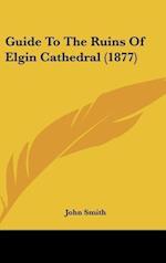 Guide To The Ruins Of Elgin Cathedral (1877)