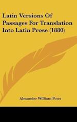 Latin Versions Of Passages For Translation Into Latin Prose (1880)