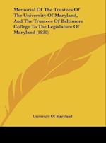 Memorial Of The Trustees Of The University Of Maryland, And The Trustees Of Baltimore College To The Legislature Of Maryland (1830)