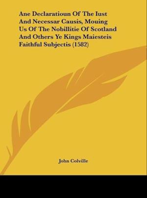 Ane Declaratioun Of The Iust And Necessar Causis, Mouing Us Of The Nobillitie Of Scotland And Others Ye Kings Maiesteis Faithful Subjectis (1582)