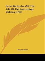 Some Particulars Of The Life Of The Late George Colman (1795)