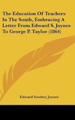 The Education Of Teachers In The South, Embracing A Letter From Edward S. Joynes To George P. Tayloe (1864)