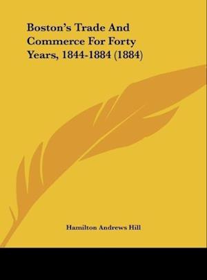 Boston's Trade And Commerce For Forty Years, 1844-1884 (1884)
