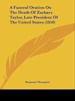 A Funeral Oration On The Death Of Zachary Taylor, Late President Of The United States (1850)