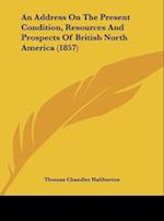 An Address On The Present Condition, Resources And Prospects Of British North America (1857)