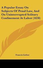 A Popular Essay On Subjects Of Penal Law, And On Uninterrupted Solitary Confinement At Labor (1838)