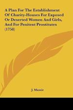 A Plan For The Establishment Of Charity-Houses For Exposed Or Deserted Women And Girls, And For Penitent Prostitutes (1758)